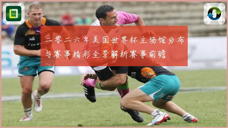 二零二六年美国世界杯主场馆分布与赛事精彩全景解析赛事前瞻
