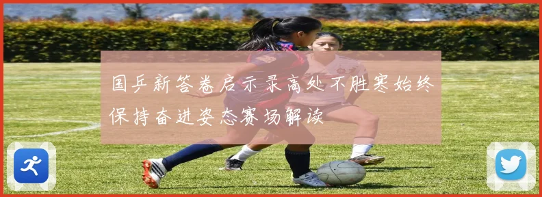 国乒新答卷启示录高处不胜寒始终保持奋进姿态赛场解读
