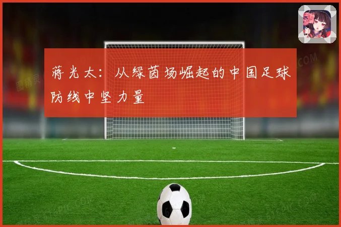 蒋光太：从绿茵场崛起的中国足球防线中坚力量