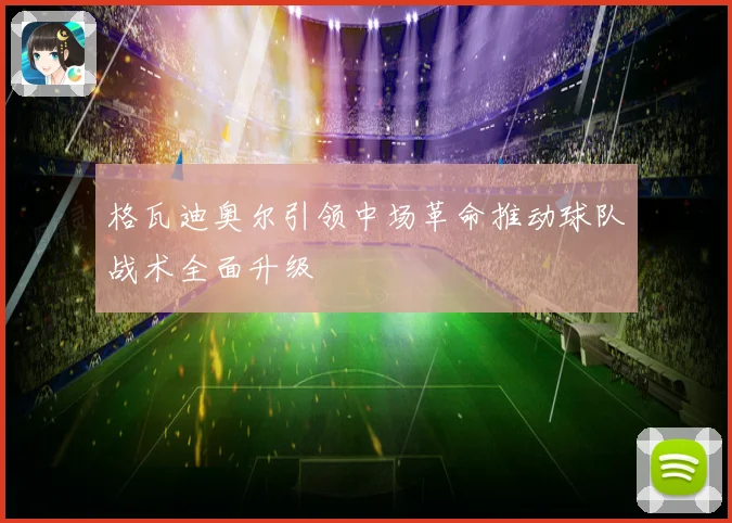 格瓦迪奥尔引领中场革命推动球队战术全面升级