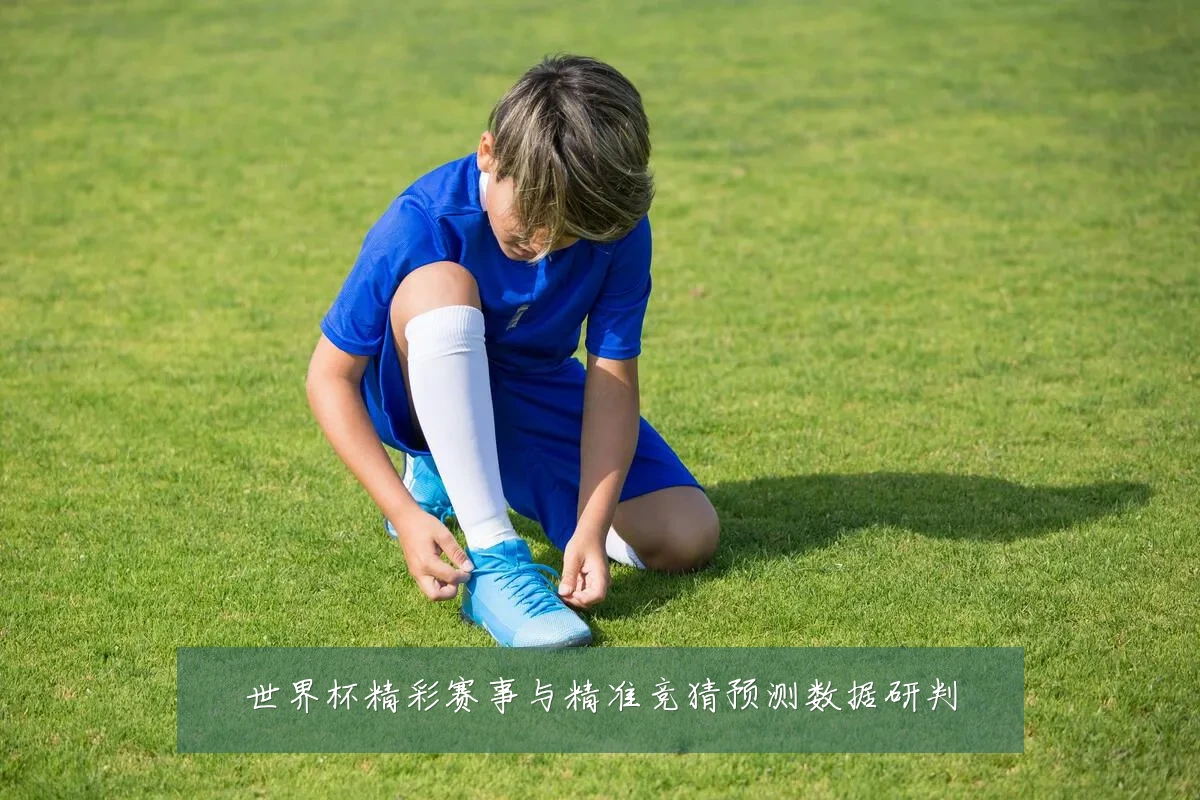 世界杯精彩赛事与精准竞猜预测数据研判