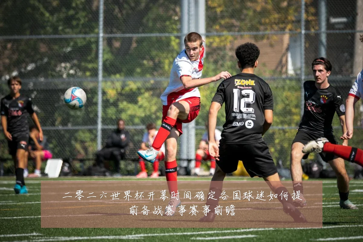 二零二六世界杯开幕时间确定各国球迷如何提前备战赛事赛事前瞻